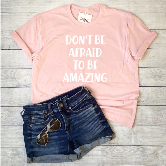 DON’T BE AFRAID TO BE AMAZING